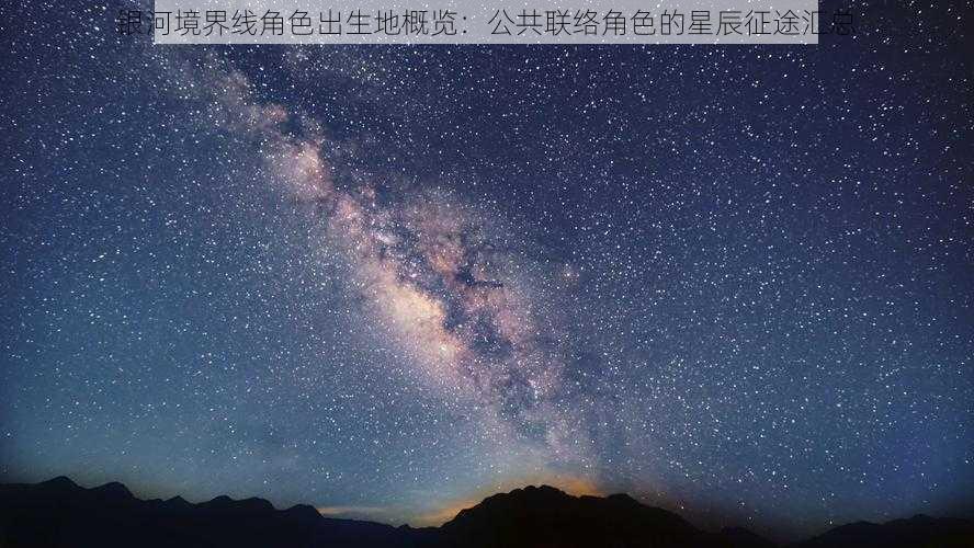 银河境界线角色出生地概览：公共联络角色的星辰征途汇总