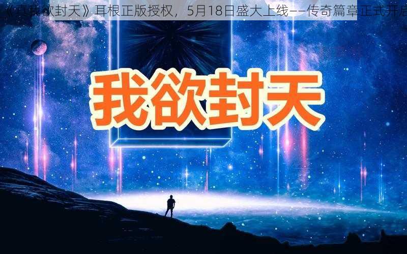 《真我欲封天》耳根正版授权，5月18日盛大上线——传奇篇章正式开启