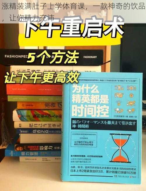 涨精装满肚子上学体育课，一款神奇的饮品，让你精力充沛