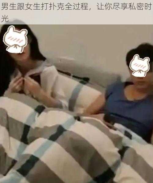 男生跟女生打扑克全过程，让你尽享私密时光