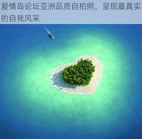 爱情岛论坛亚洲品质自拍照，呈现最真实的自我风采