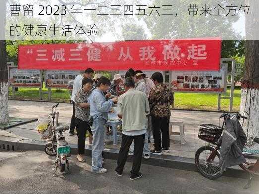 曹留 2023 年一二三四五六三，带来全方位的健康生活体验