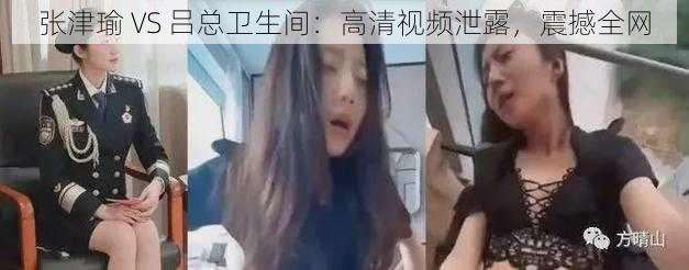 张津瑜 VS 吕总卫生间：高清视频泄露，震撼全网