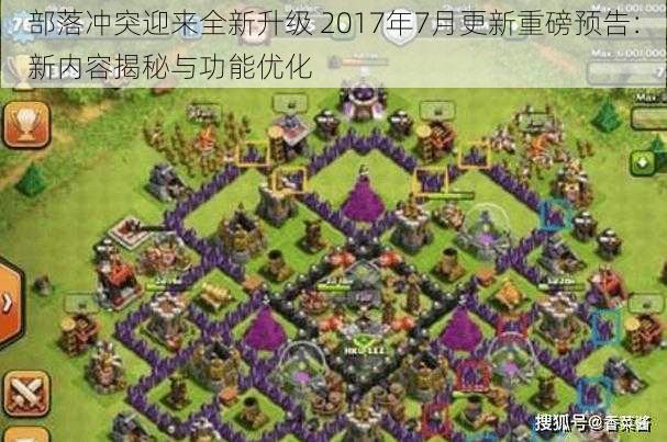 部落冲突迎来全新升级 2017年7月更新重磅预告：新内容揭秘与功能优化