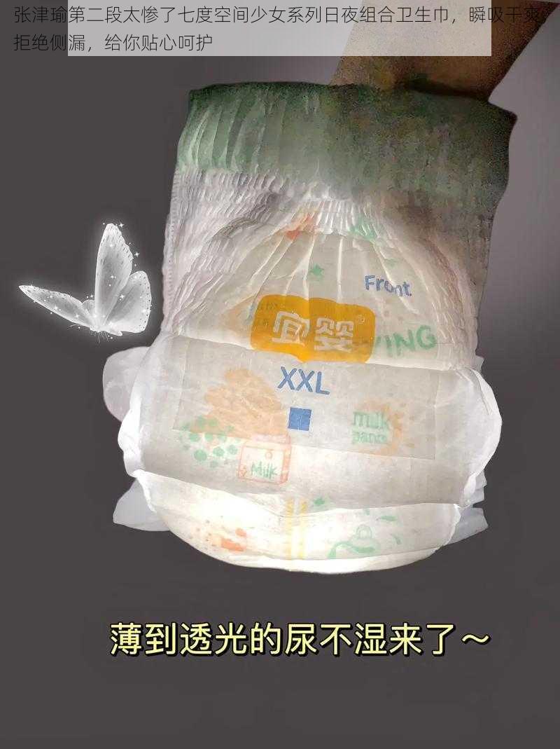 张津瑜第二段太惨了七度空间少女系列日夜组合卫生巾，瞬吸干爽，拒绝侧漏，给你贴心呵护