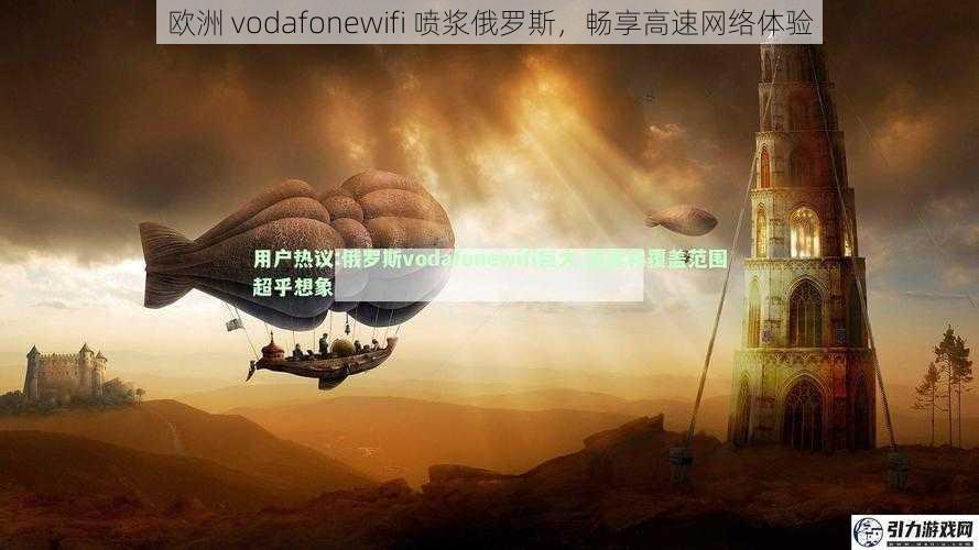 欧洲 vodafonewifi 喷浆俄罗斯，畅享高速网络体验