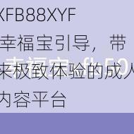 XFB88XYF 幸福宝引导，带来极致体验的成人内容平台