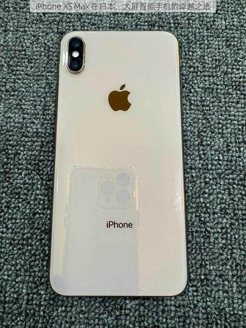 iPhone XS Max 在日本，大屏智能手机的卓越之选