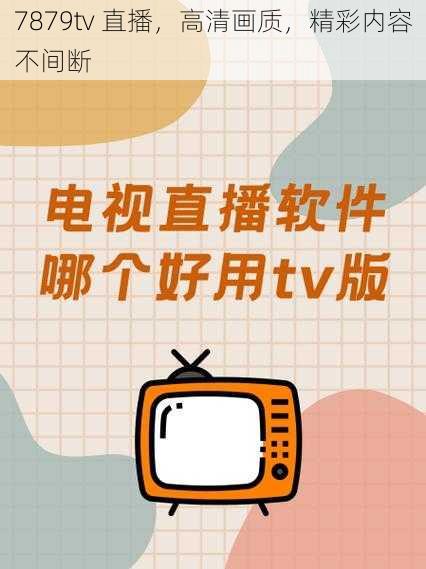 7879tv 直播，高清画质，精彩内容不间断