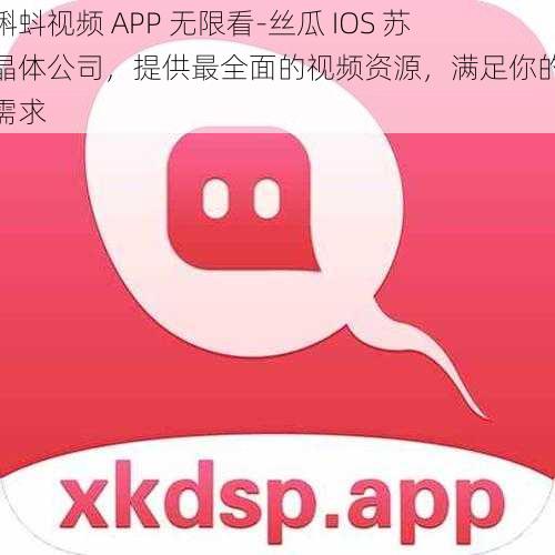 小蝌蚪视频 APP 无限看-丝瓜 IOS 苏州晶体公司，提供最全面的视频资源，满足你的所有需求