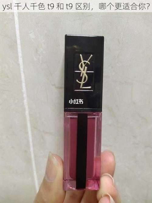 ysl 千人千色 t9 和 t9 区别，哪个更适合你？