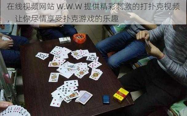 在线视频网站 W.W.W 提供精彩刺激的打扑克视频，让你尽情享受扑克游戏的乐趣