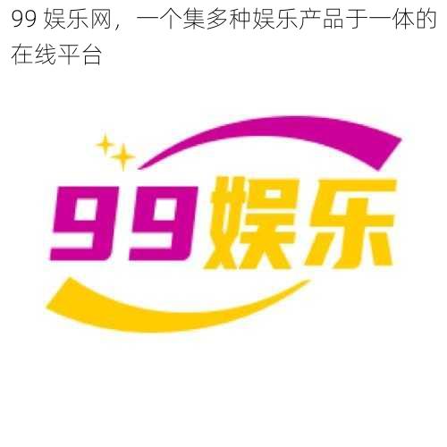 99 娱乐网，一个集多种娱乐产品于一体的在线平台