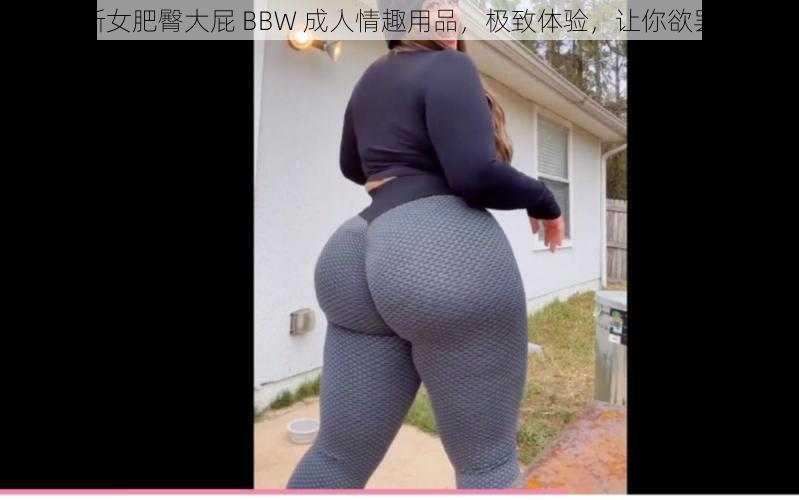 俄罗斯女肥臀大屁 BBW 成人情趣用品，极致体验，让你欲罢不能