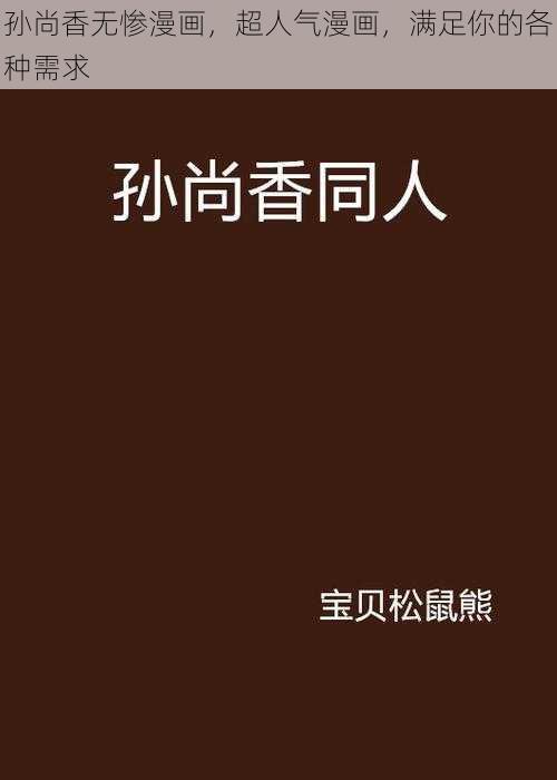 孙尚香无惨漫画，超人气漫画，满足你的各种需求