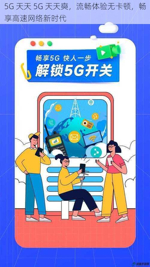 5G 天天 5G 天天奭，流畅体验无卡顿，畅享高速网络新时代