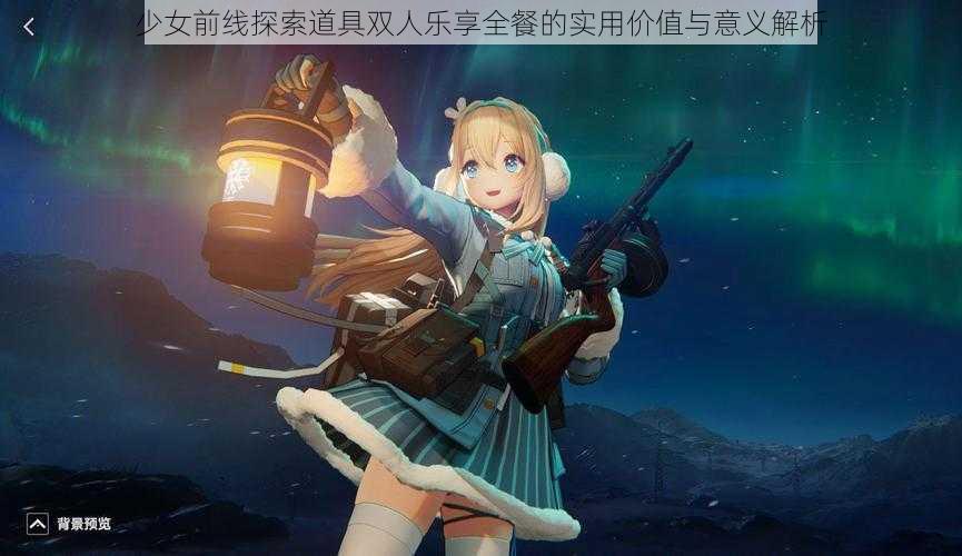 少女前线探索道具双人乐享全餐的实用价值与意义解析