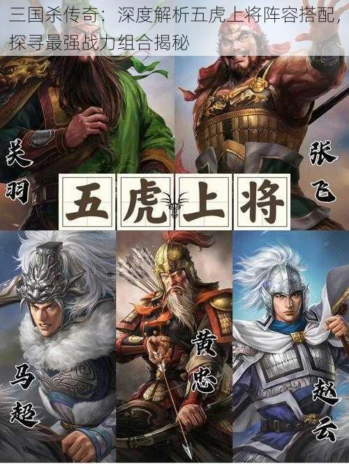 三国杀传奇：深度解析五虎上将阵容搭配，探寻最强战力组合揭秘