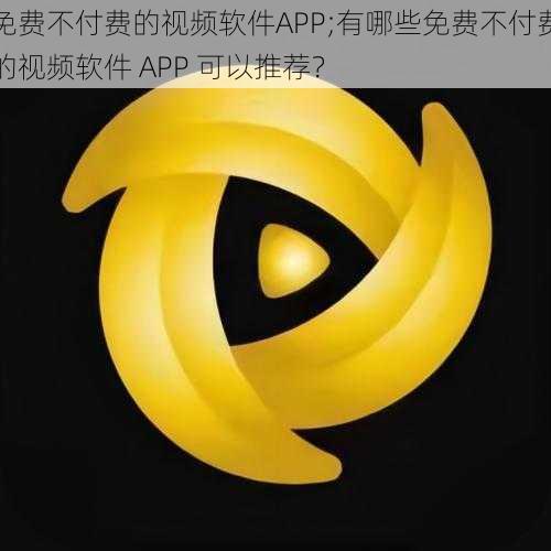 免费不付费的视频软件APP;有哪些免费不付费的视频软件 APP 可以推荐？