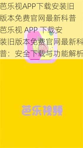 芭乐视APP下载安装旧版本免费官网最新科普 芭乐视 APP 下载安装旧版本免费官网最新科普：安全下载与功能解析