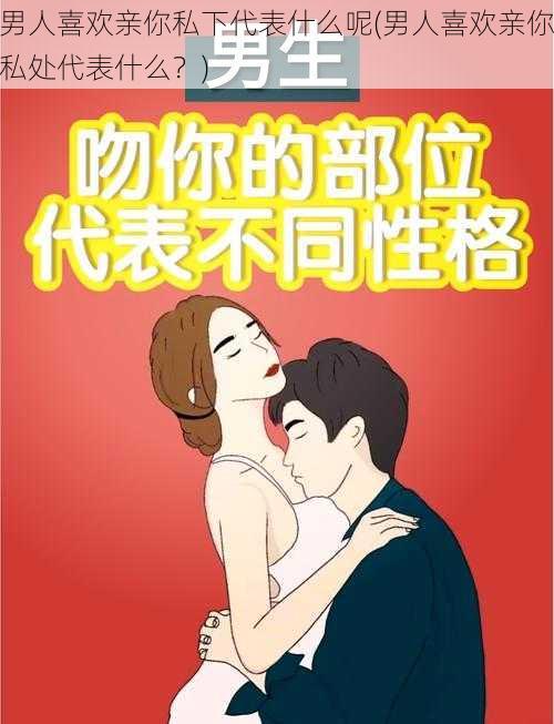 男人喜欢亲你私下代表什么呢(男人喜欢亲你私处代表什么？)