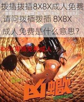 拨插拨插8X8X成人免费,请问拨插拨插 8X8X 成人免费是什么意思？