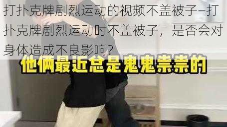 打扑克牌剧烈运动的视频不盖被子—打扑克牌剧烈运动时不盖被子，是否会对身体造成不良影响？