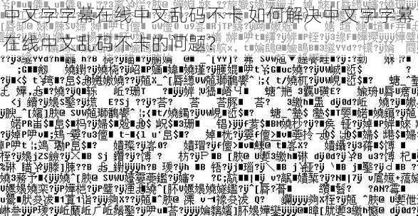 中文字字幕在线中文乱码不卡 如何解决中文字字幕在线中文乱码不卡的问题？