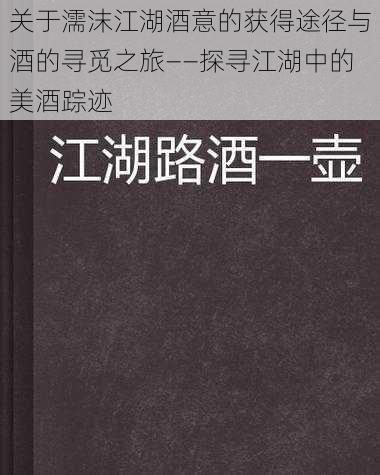 关于濡沫江湖酒意的获得途径与酒的寻觅之旅——探寻江湖中的美酒踪迹