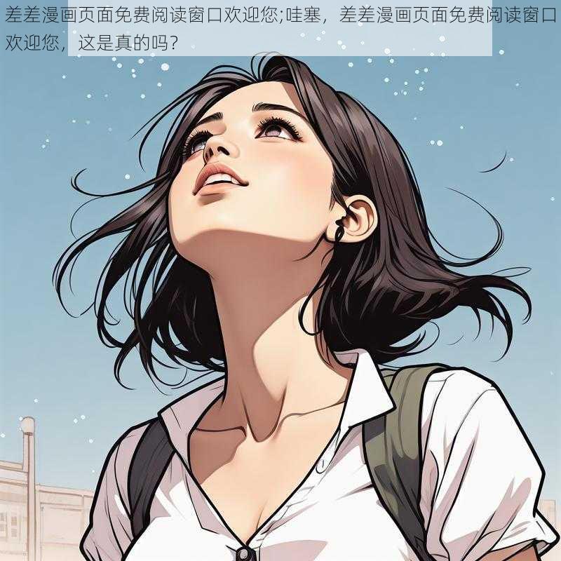 差差漫画页面免费阅读窗口欢迎您;哇塞，差差漫画页面免费阅读窗口欢迎您，这是真的吗？