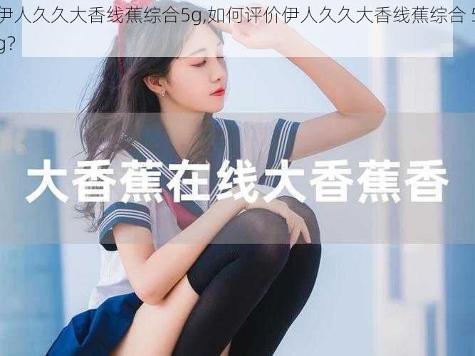 伊人久久大香线蕉综合5g,如何评价伊人久久大香线蕉综合 5g？