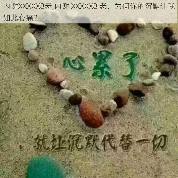 内谢XXXXX8老,内谢 XXXXX8 老，为何你的沉默让我如此心痛？