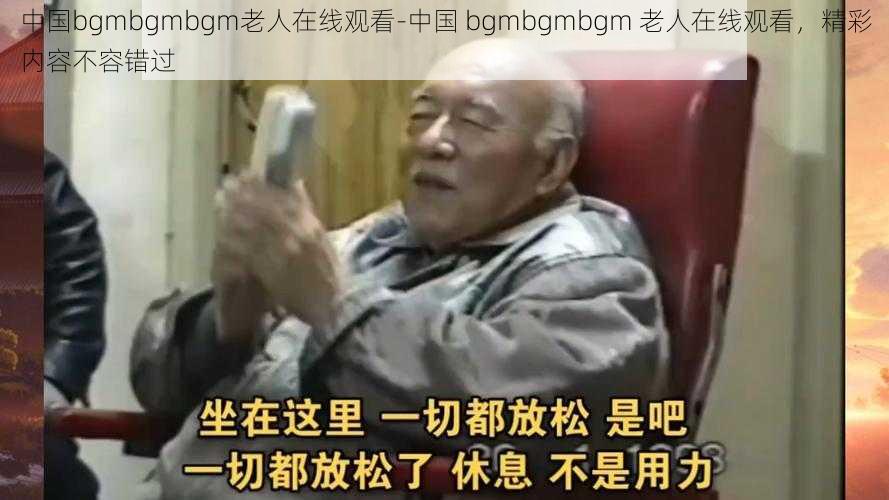 中国bgmbgmbgm老人在线观看-中国 bgmbgmbgm 老人在线观看，精彩内容不容错过