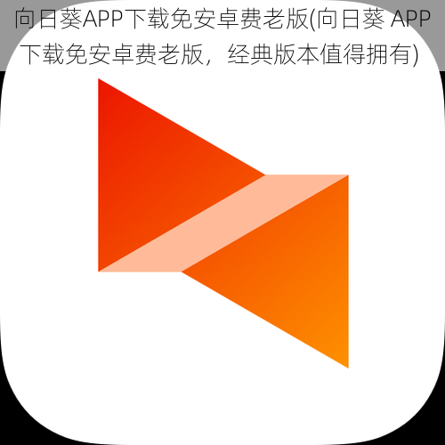 向日葵APP下载免安卓费老版(向日葵 APP 下载免安卓费老版，经典版本值得拥有)