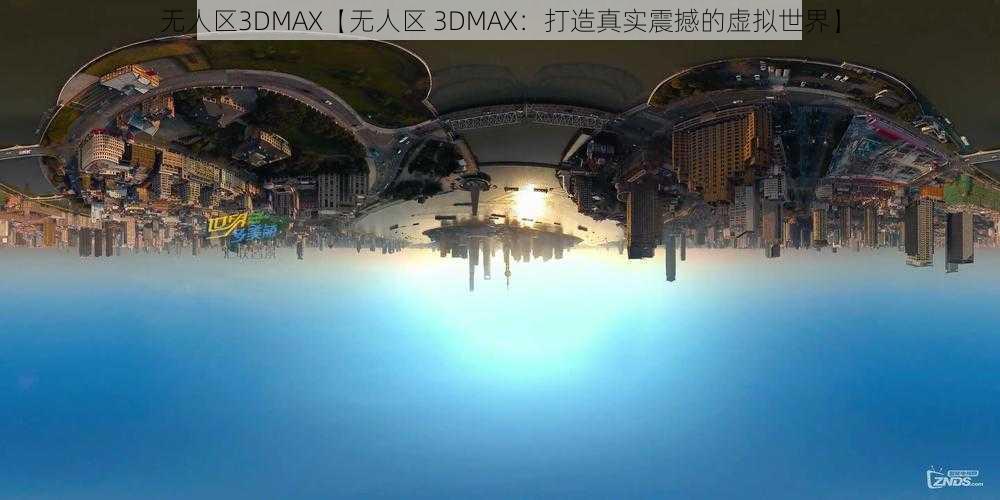 无人区3DMAX【无人区 3DMAX：打造真实震撼的虚拟世界】