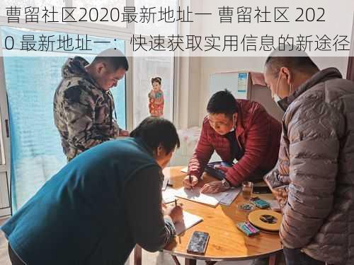 曹留社区2020最新地址一 曹留社区 2020 最新地址一：快速获取实用信息的新途径