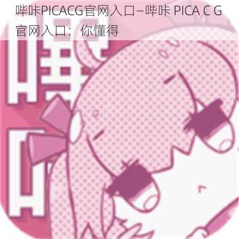 哔咔PICACG官网入口—哔咔 PICA C G 官网入口：你懂得