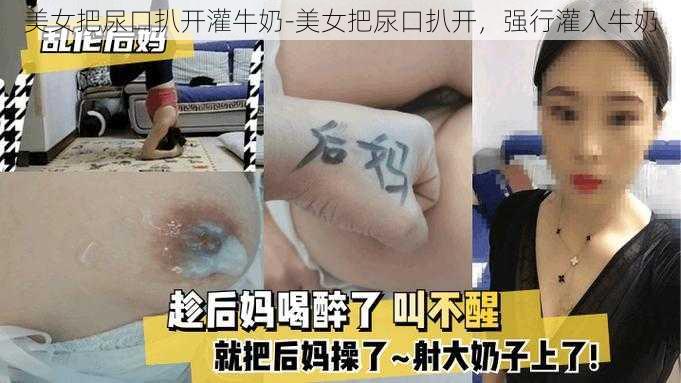 美女把尿口扒开灌牛奶-美女把尿口扒开，强行灌入牛奶