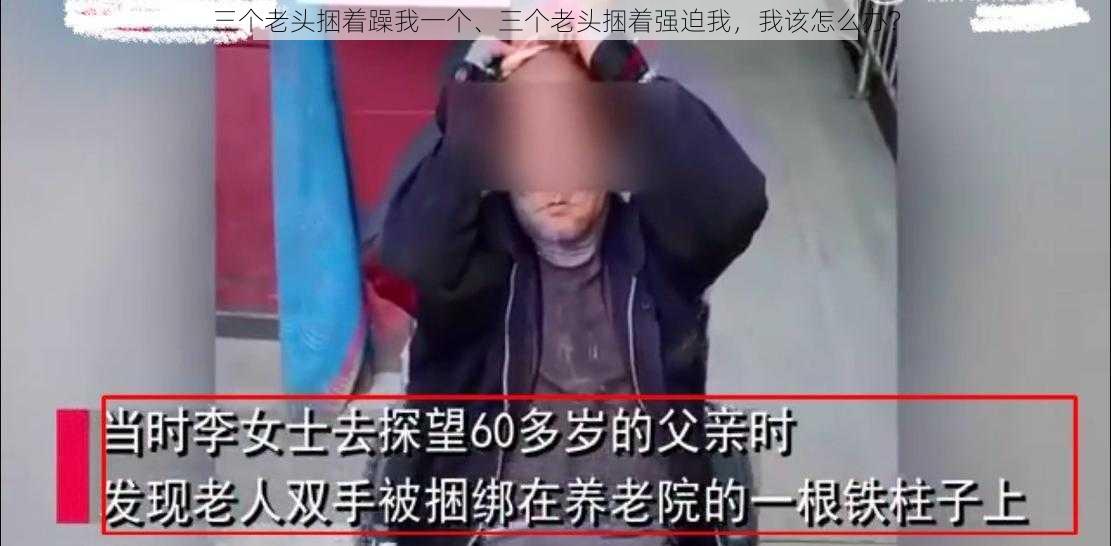 三个老头捆着躁我一个、三个老头捆着强迫我，我该怎么办？