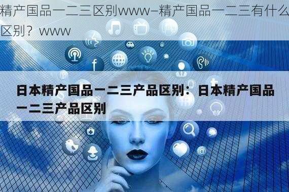 精产国品一二三区别www—精产国品一二三有什么区别？www