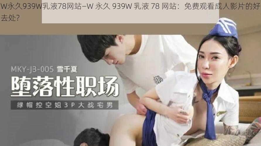 W永久939W乳液78网站—W 永久 939W 乳液 78 网站：免费观看成人影片的好去处？