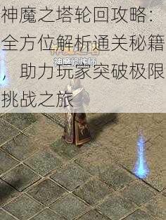 神魔之塔轮回攻略：全方位解析通关秘籍，助力玩家突破极限挑战之旅