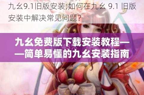 九幺9.1旧版安装;如何在九幺 9.1 旧版安装中解决常见问题？