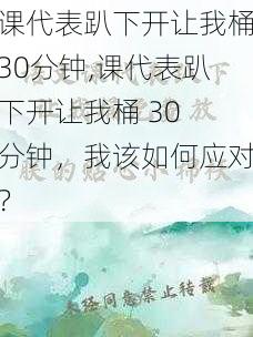 课代表趴下开让我桶30分钟,课代表趴下开让我桶 30 分钟，我该如何应对？