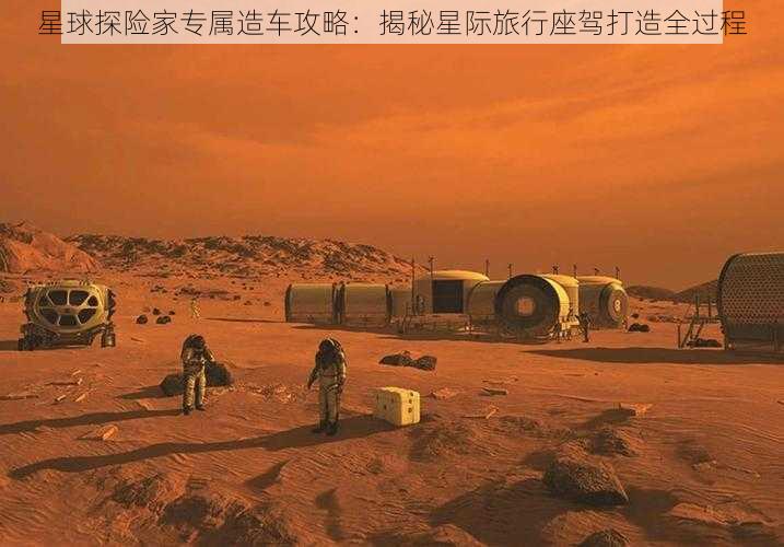 星球探险家专属造车攻略：揭秘星际旅行座驾打造全过程