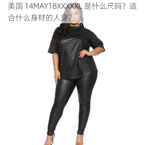 美国 14MAY18XXXXXL 是什么尺码？适合什么身材的人穿？