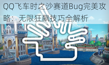 QQ飞车时之沙赛道Bug完美攻略：无限狂飙技巧全解析