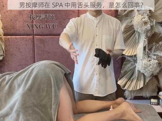 男按摩师在 SPA 中用舌头服务，是怎么回事？