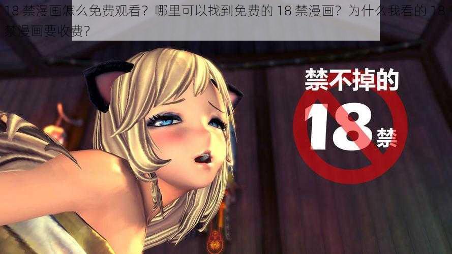 18 禁漫画怎么免费观看？哪里可以找到免费的 18 禁漫画？为什么我看的 18 禁漫画要收费？