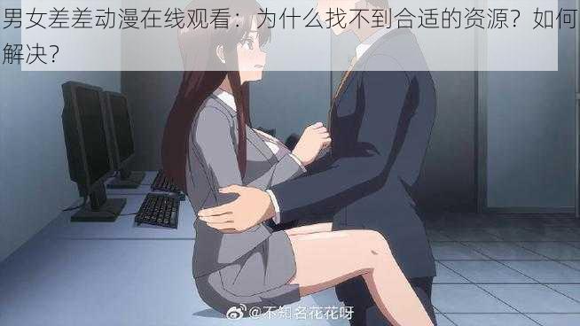 男女差差动漫在线观看：为什么找不到合适的资源？如何解决？